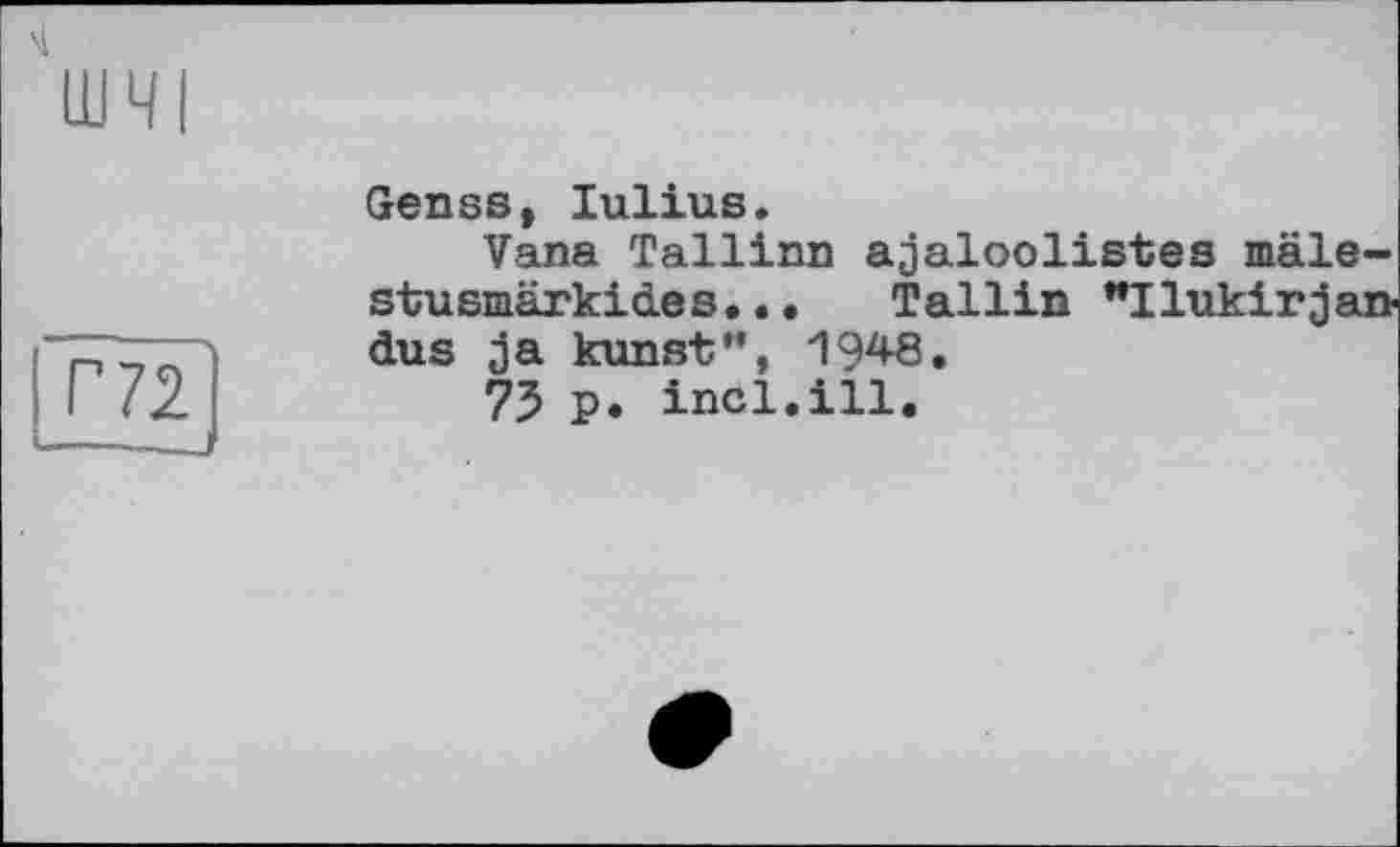 ﻿Г72 ——J
Genss» Iulius.
Vana Tallinn ajaloolistes mâle-stu smarkio.es.. • Tallin "Ilukirjan dus ja kunst”, 1948.
75 p. incl.ill.